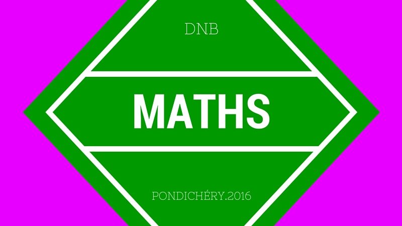 Brevet Maths Pondichéry 2016 – sujet et corrigé
