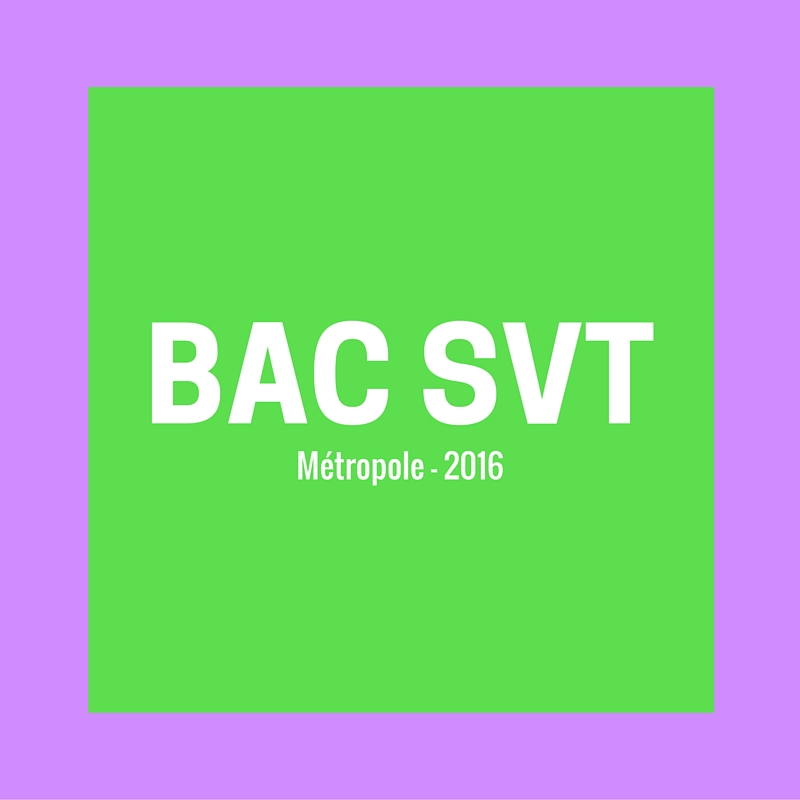 Bac SVT 2016 Métropole – Corrigés