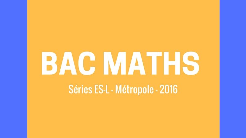 Bac Maths 2016 – Corrigé série ES – Métropole